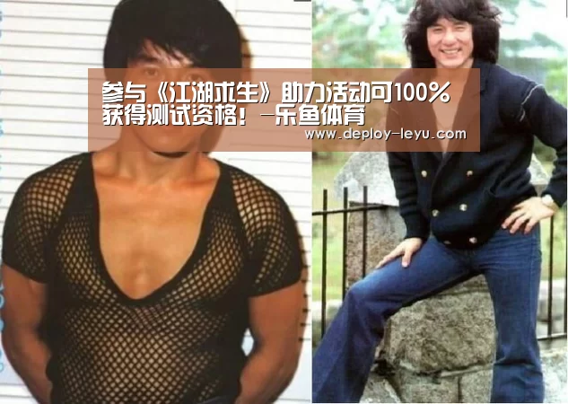 参与《江湖求生》助力活动可100%获得测试资格！-乐鱼体育(图3)